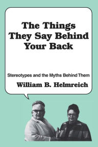 Title: The Things They Say behind Your Back: Stereotypes and the Myths Behind Them / Edition 1, Author: William Helmreich
