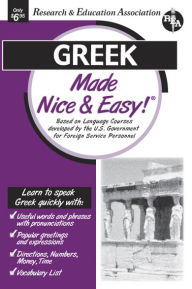 Title: Greek Made Nice and Easy!: Based on Language Courses Developed by the U. S. Government for Foreign Service Personnel, Author: The Editors of REA