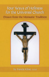 Title: Four Ways of Holiness for the Universal Church: Drawn from the Monastic Tradition, Author: Francis Kline