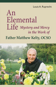 Title: An Elemental Life: Mystery and Mercy in the Work of Father Matthew Kelty, Ocso Volume 56, Author: Louis A Ruprecht