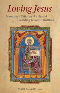 Title: Loving Jesus: Monastery Talks on the Gospel According to Saint Matthew, Author: Mark A. Scott OCSO