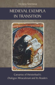 Title: Medieval Exempla in Transition: Caesarius of Heisterbach's Dialogus Miraculorum and Its Readers, Author: Victoria Smirnova