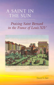 Title: A Saint in the Sun: Praising Saint Bernard in the France of Louis XIV, Author: David N. Bell