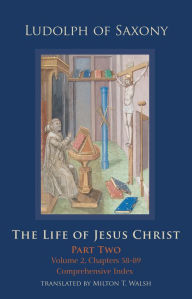 Title: The Life of Jesus Christ: Part Two; Volume 2, Chapters 58-89, Author: Ludolph of Saxony