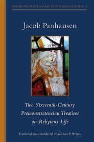Title: Two Sixteenth-Century Premonstratensian Treatises on Religious Life: Two Sixteenth-Century Premonstratensian Treatises on Religious Life, Author: Jacob Panhausen
