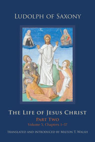 Title: The Life of Jesus Christ: Part Two, Volume 1, Chapters 1-57, Author: Ludolph of Saxony