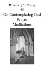 Title: William of St. Thierry: On Contemplating God, Prayer, Meditations, Author: Penelope Lawson