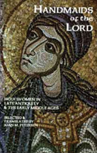 Title: Handmaids of the Lord: Contemporary Descriptions of Feminine Asceticism in the First Six Christian Centuries, Author: Joan M. Petersen