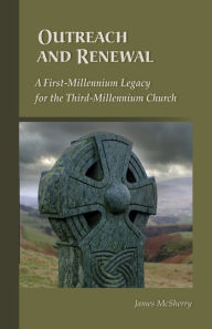 Title: Outreach And Renewal: A First-Millennium Legacy for the Third-Millennium Church, Author: James McSherry