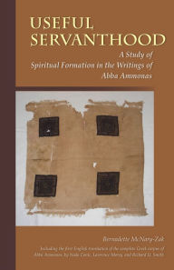 Title: Useful Servanthood: A Study of Spiritual Formation in the Writings of Abba Ammonas, Author: Bernadette McNary-Zak