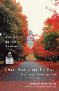 Title: Dom Anselme Le Bail: Abbot of Scourmont 1913-1956: A monk, an abbot, a community, Author: Dieudonne Dufrasne