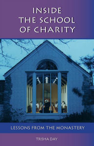 Title: Inside The School Of Charity: Lessons from the Monastery, Author: Trisha Day