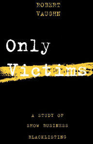 Title: Only Victims: A Study of Show Business Blacklisting, Author: Robert Vaughn