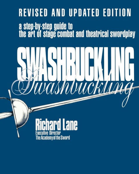 Swashbuckling: A Step-by-Step Guide to the Art of Stage Combat & Theatrical Swordplay / Edition 1