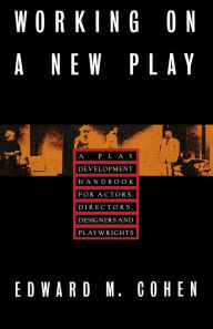 Title: Working on a New Play: A Play Development Handbook for Actors, Directors, Designers & Playwrights / Edition 1, Author: Edward M. Cohen