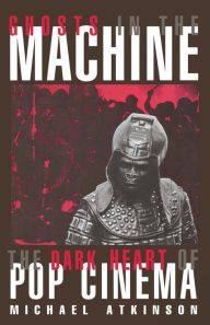 Title: Ghosts in the Machine: The Dark Heart of Pop Cinema, Author: Michael Atkinson