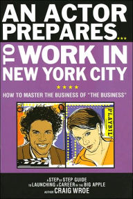 Title: An Actor Prepares to Work in New York City: How to Master the Business of The Business, Author: Craig Wroe