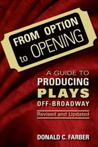 Title: From Option to Opening: A Guide to Producing Plays Off-Broadway / Edition 5, Author: Donald C. Farber