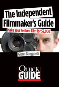 Title: The Independent Filmmaker's Guide: Make Your Feature Film for $2,000, Author: Glenn Berggoetz