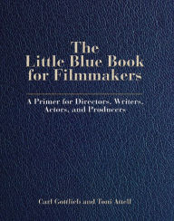 Title: The Little Blue Book for Filmmakers: A Primer for Directors, Writers, Actors and Producers, Author: Carl Gottlieb