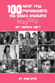 Title: 100 Great Film Performances You Should Remember: But Probably Don't, Author: John DiLeo