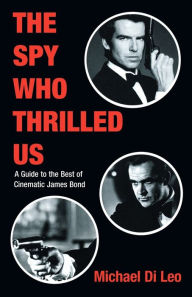 Title: The Spy Who Thrilled Us: A Guide to the Best of Cinematic James Bond, Author: Michael Di Leo