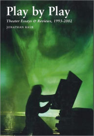 Title: Play by Play: Theater Essays & Reviews, 1993-2002, Author: Jonathan Kalb