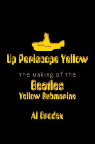 Title: Up Periscope Yellow: The Making of the Beatles' Yellow Submarine, Author: Al Brodax