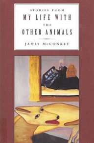 Title: Stories of My Life with the Other Animals, Author: James McConkey