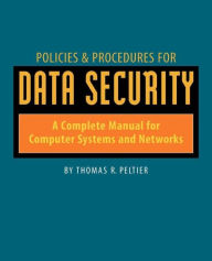 Title: Policies and Procedures for Data Security: A Complete Manual for Computer Systems and Networks, Author: Thomas Peltier