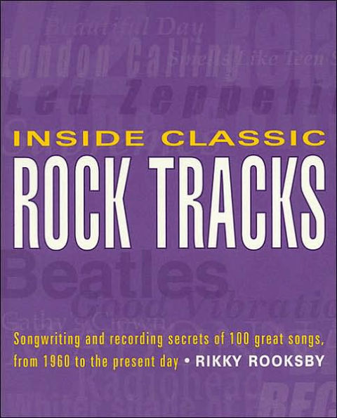 Inside Classic Rock Tracks: Songwriting and Recording Secrets of 100 Great Songs from 1960 to the Present Day