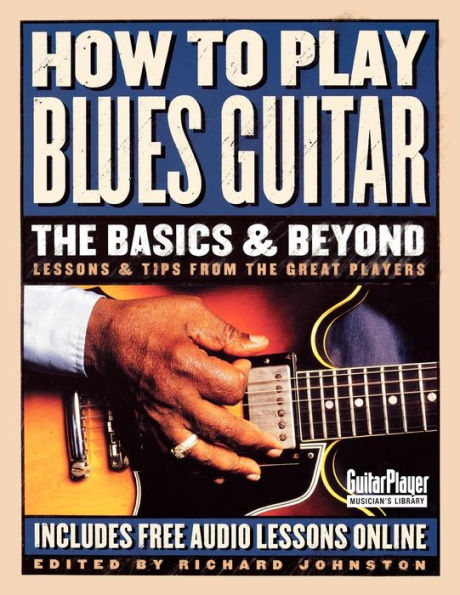 How to Play Blues Guitar: The Basics & Beyond: Lessons & Tips from the Great Players