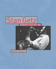 Title: Stan Getz: Nobody Else But Me, Author: Dave Gelly
