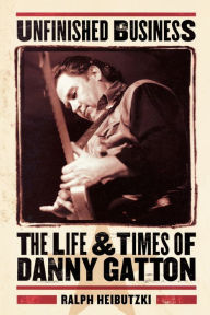 Title: Unfinished Business: The Life & Times of Danny Gatton, Author: Ralph Heibutzki