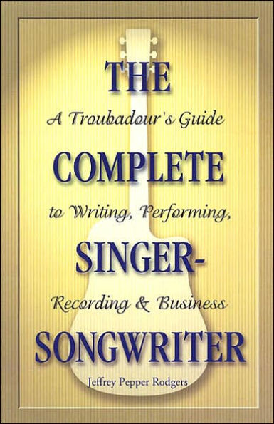 The Complete Singer-Songwriter: A Troubadour's Guide to Writing, Performing, Recording & Business