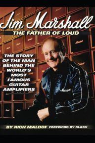 Title: Jim Marshall - The Father of Loud: The Story of the Man Behind the World's Most Famous Guitar Amplifiers, Author: Rich Maloof