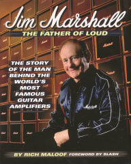 Title: Jim Marshall - The Father of Loud: The Story of the Man Behind the World's Most Famous Guitar Amplifiers, Author: Rich Maloof