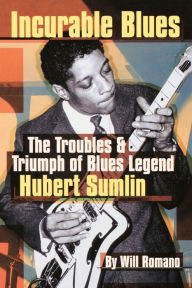 Title: Incurable Blues: The Troubles & Triumph of Blues Legend Hubert Sumlin, Author: Will Romano