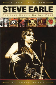 Title: Steve Earle: Fearless Heart, Outlaw Poet: An Album-by-Album Portrait of Country-Rock's Outlaw Poet, Author: David McGee