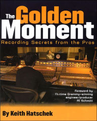 Title: Golden Moment: Recording Secrets from the Pros, Author: Keith Hatschek