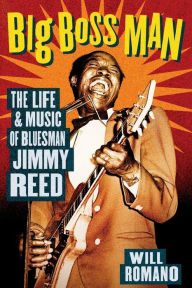 Title: Big Boss Man: The Life and Music of Bluesman Jimmy Reed, Author: Will Romano