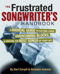 Title: The Frustrated Songwriter's Handbook: A Radical Guide to Cutting Loose, Overcoming Blocks & Writing the Best Songs of Your Life, Author: Karl Coryat