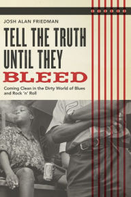 Title: Tell the Truth Until They Bleed: Coming Clean in the Dirty World of Blues and Rock 'N' Roll, Author: Josh Alan Friedman