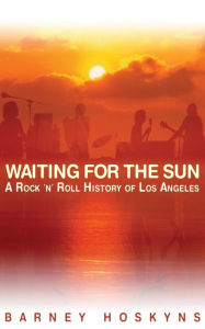 Title: Waiting for the Sun: A Rock & Roll History of Los Angeles, Author: Barney Hoskyns