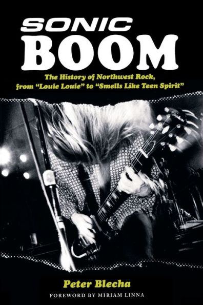 Sonic Boom!: The History of Northwest Rock, from Louie, Louie to Smells Like Teen Spirit