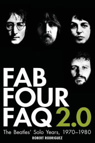 Title: Fab Four FAQ 2.0: The Beatles' Solo Years: 1970-1980, Author: Robert Rodriguez
