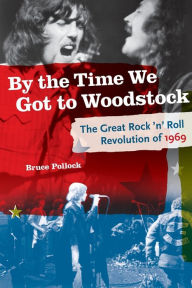 Title: By the Time We Got to Woodstock: The Great Rock 'n' Roll Revolution of 1969, Author: Bruce Pollock
