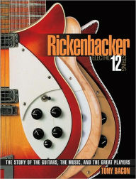 Title: Rickenbacker Electric 12-String: The Story of the Guitars, the Music, and the Great Players, Author: Tony Bacon