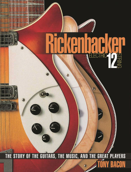 Rickenbacker Electric 12-String: the Story of Guitars, Music, and Great Players