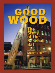 Title: Good Wood: The Story of the Baseball Bat, Author: Stuart Miller